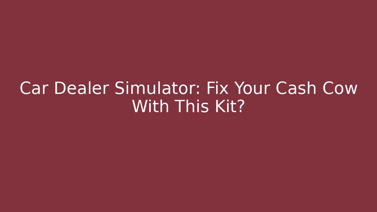 Car Dealer Simulator: Fix Your Cash Cow With This Kit?