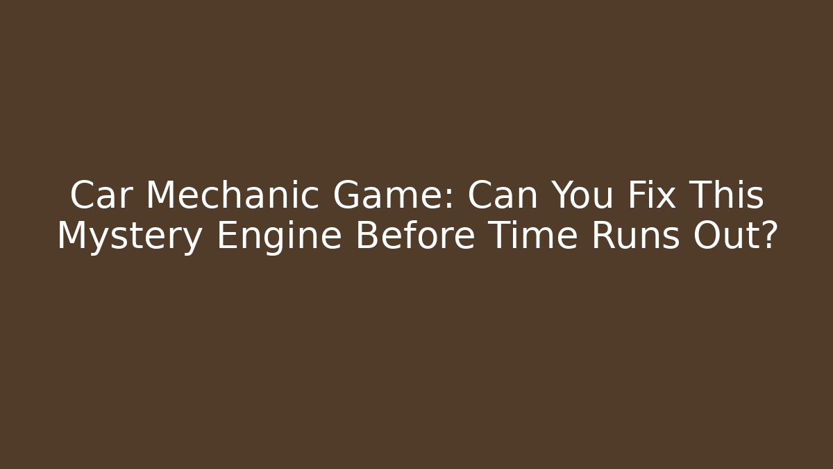 Car Mechanic Game: Can You Fix This Mystery Engine Before Time Runs Out?