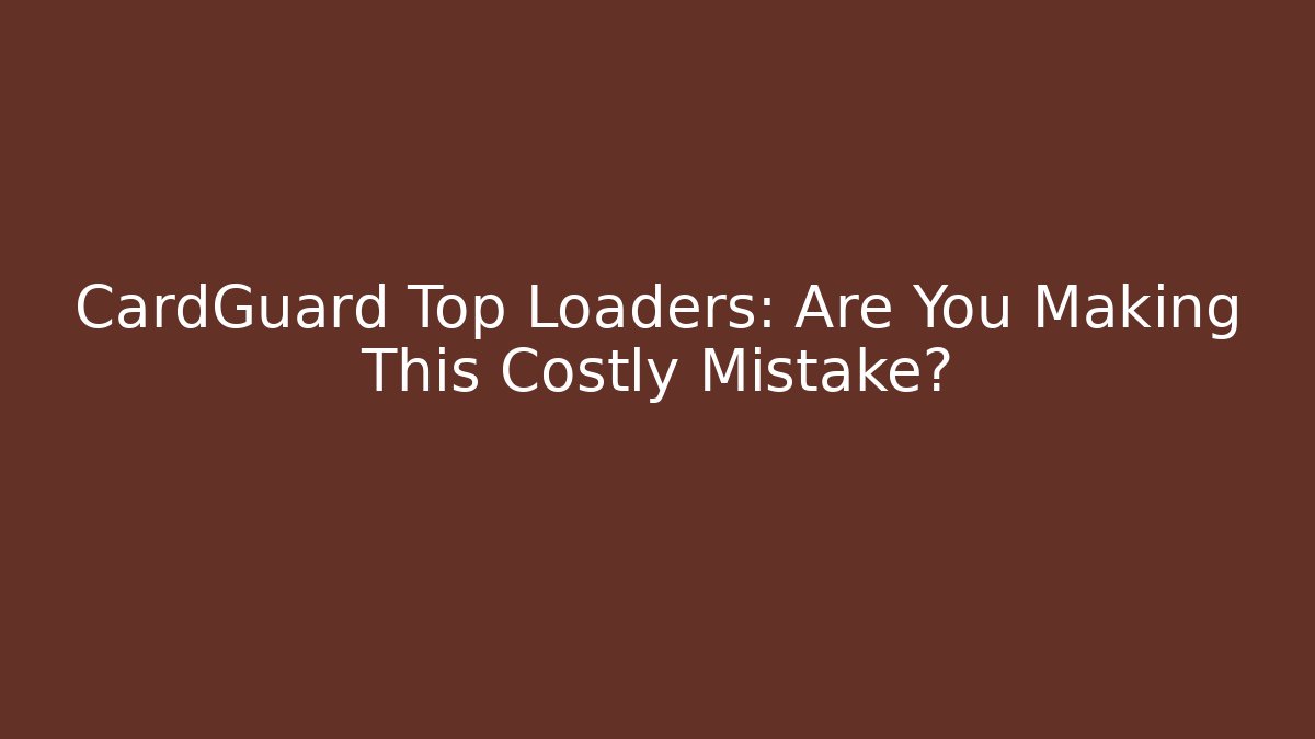 CardGuard Top Loaders: Are You Making This Costly Mistake? - Sports History Weekly