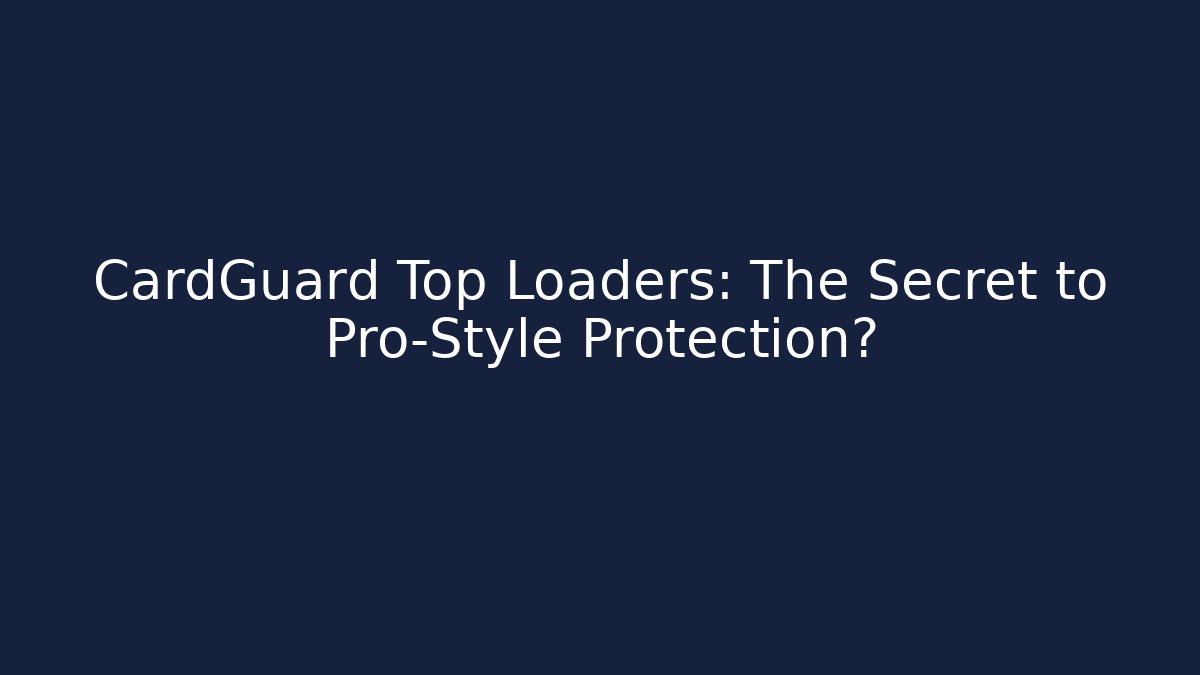 CardGuard Top Loaders: The Secret to Pro-Style Protection?