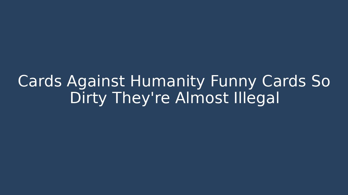 Cards Against Humanity Funny Cards So Dirty They're Almost Illegal