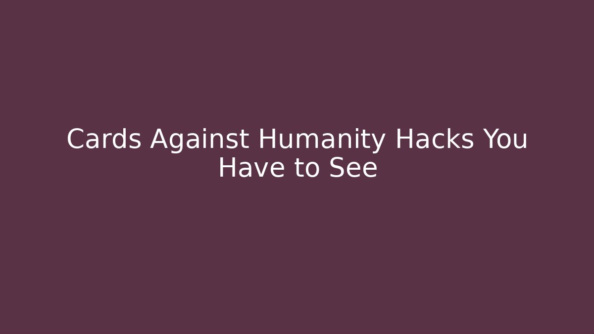 Cards Against Humanity Hacks You Have to See