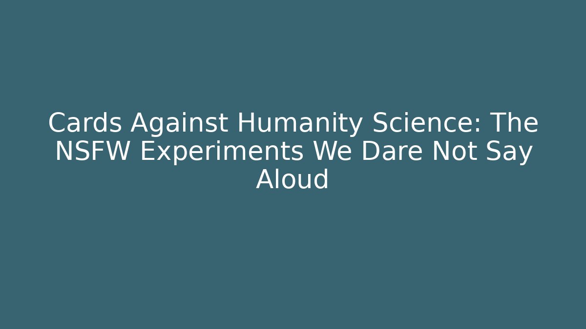 Cards Against Humanity Science: The NSFW Experiments We Dare Not Say Aloud