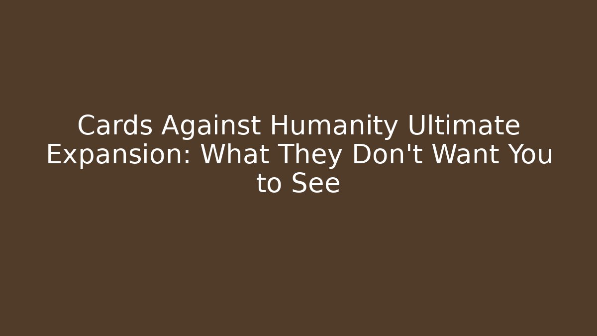 Cards Against Humanity Ultimate Expansion: What They Don't Want You to See