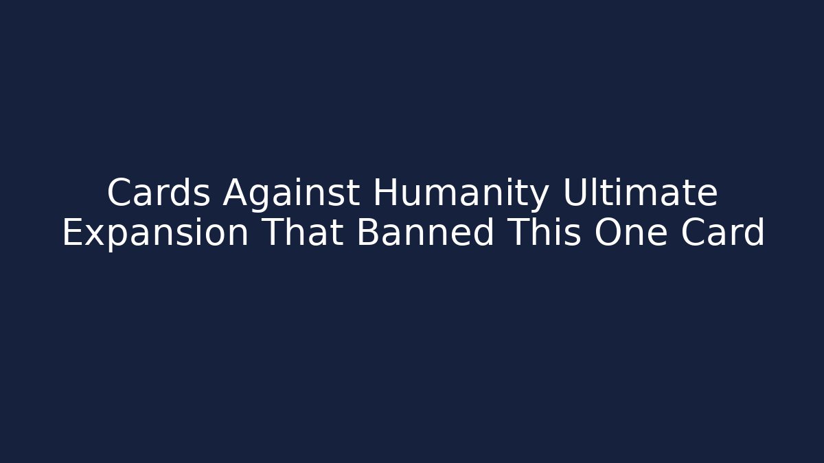 Cards Against Humanity Ultimate Expansion That Banned This One Card