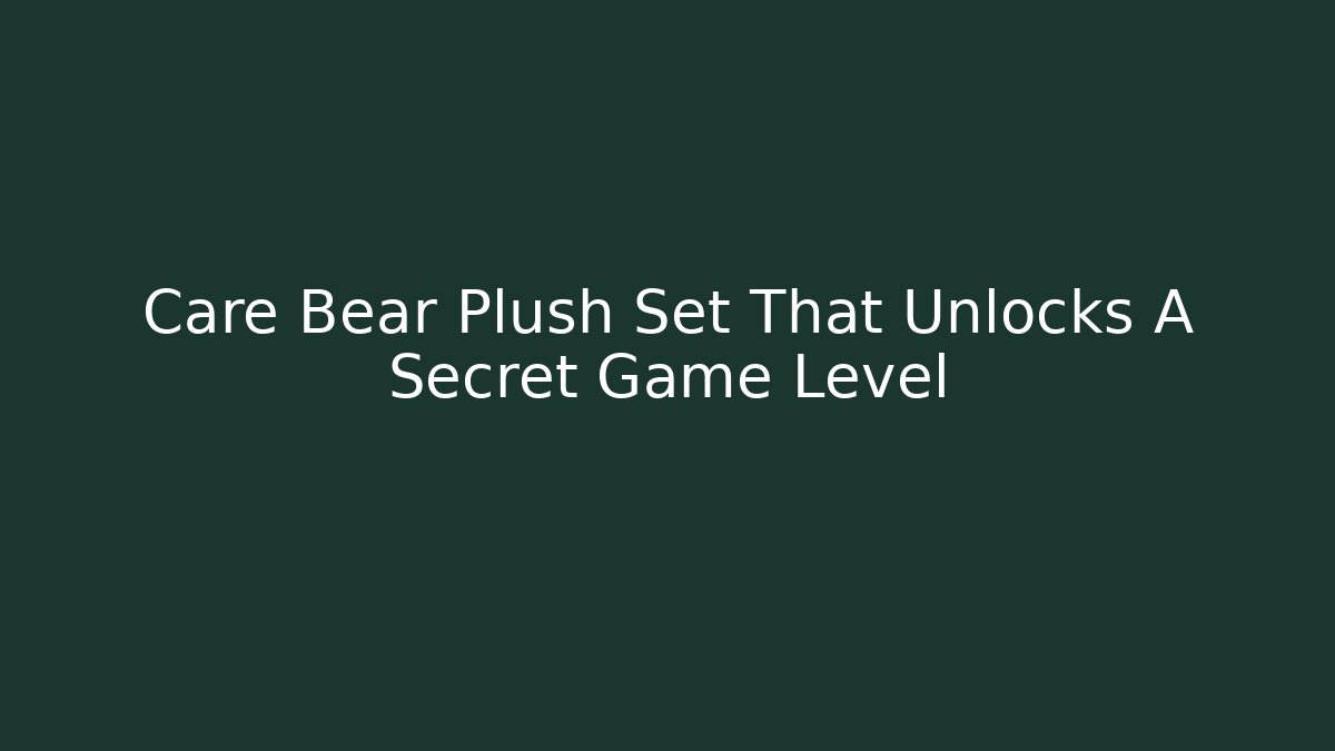Care Bear Plush Set That Unlocks A Secret Game Level
