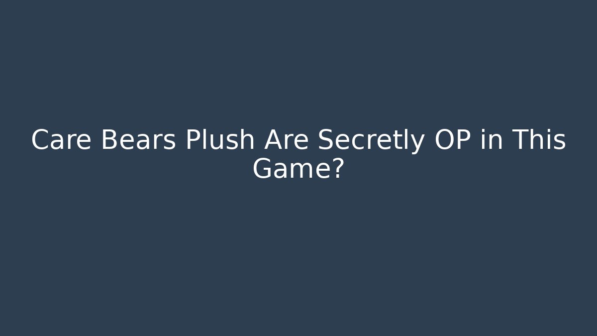Care Bears Plush Are Secretly OP in This Game?