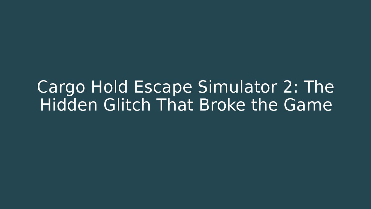 Cargo Hold Escape Simulator 2: The Hidden Glitch That Broke the Game