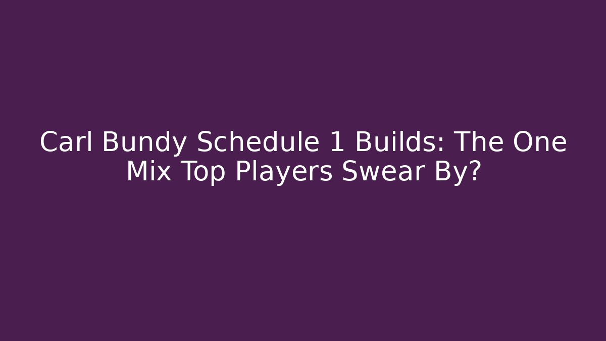 Carl Bundy Schedule 1 Builds: The One Mix Top Players Swear By?