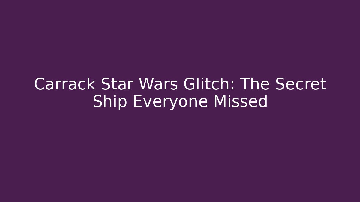 Carrack Star Wars Glitch: The Secret Ship Everyone Missed