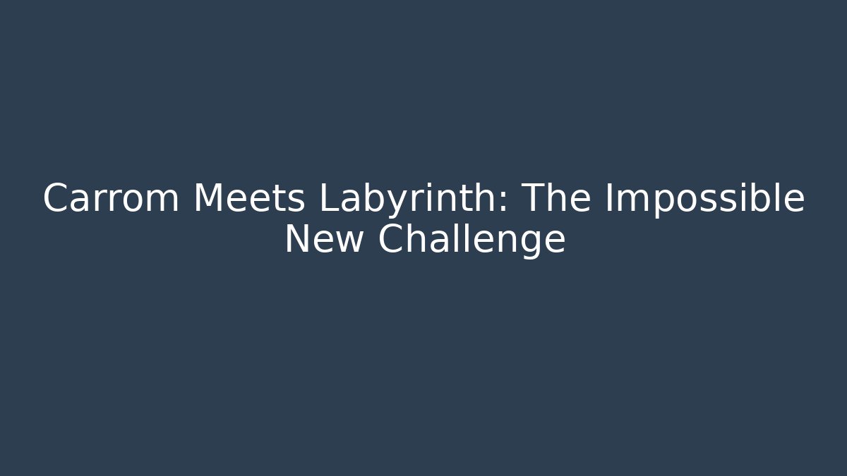 Carrom Meets Labyrinth: The Impossible New Challenge