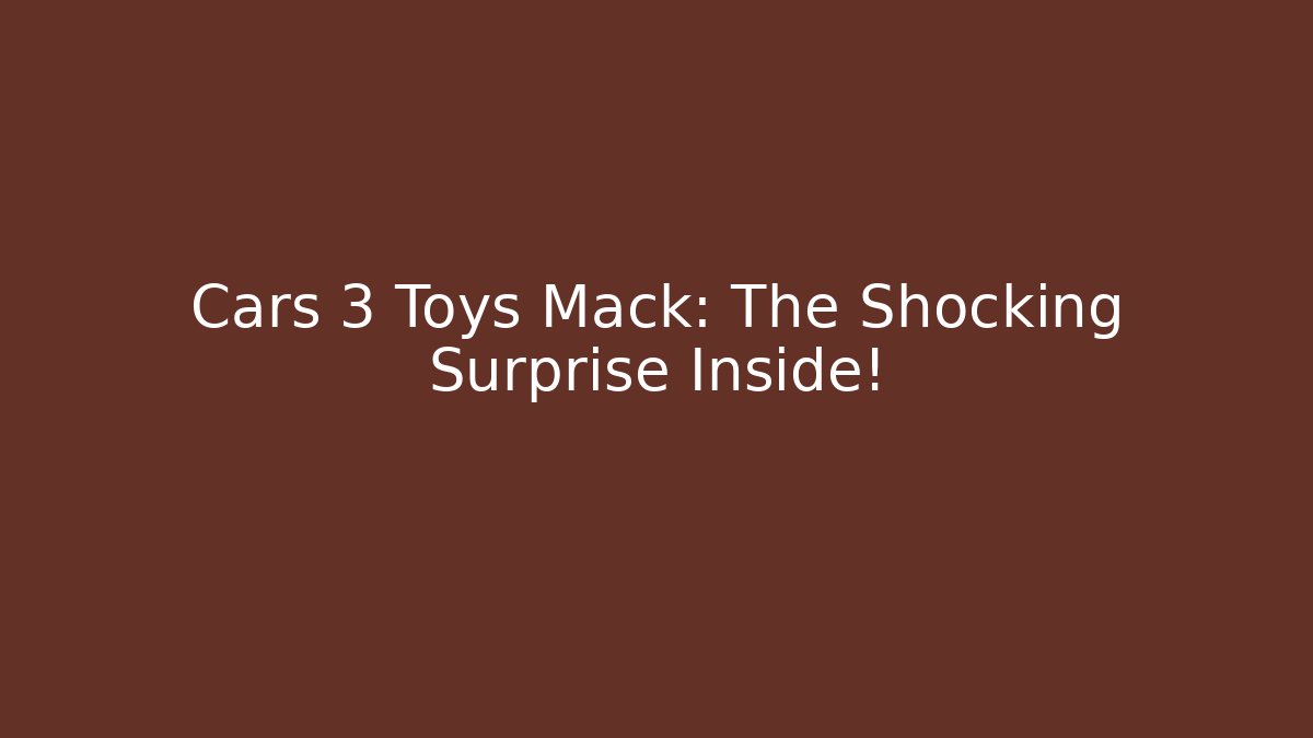 Cars 3 Toys Mack: The Shocking Surprise Inside!