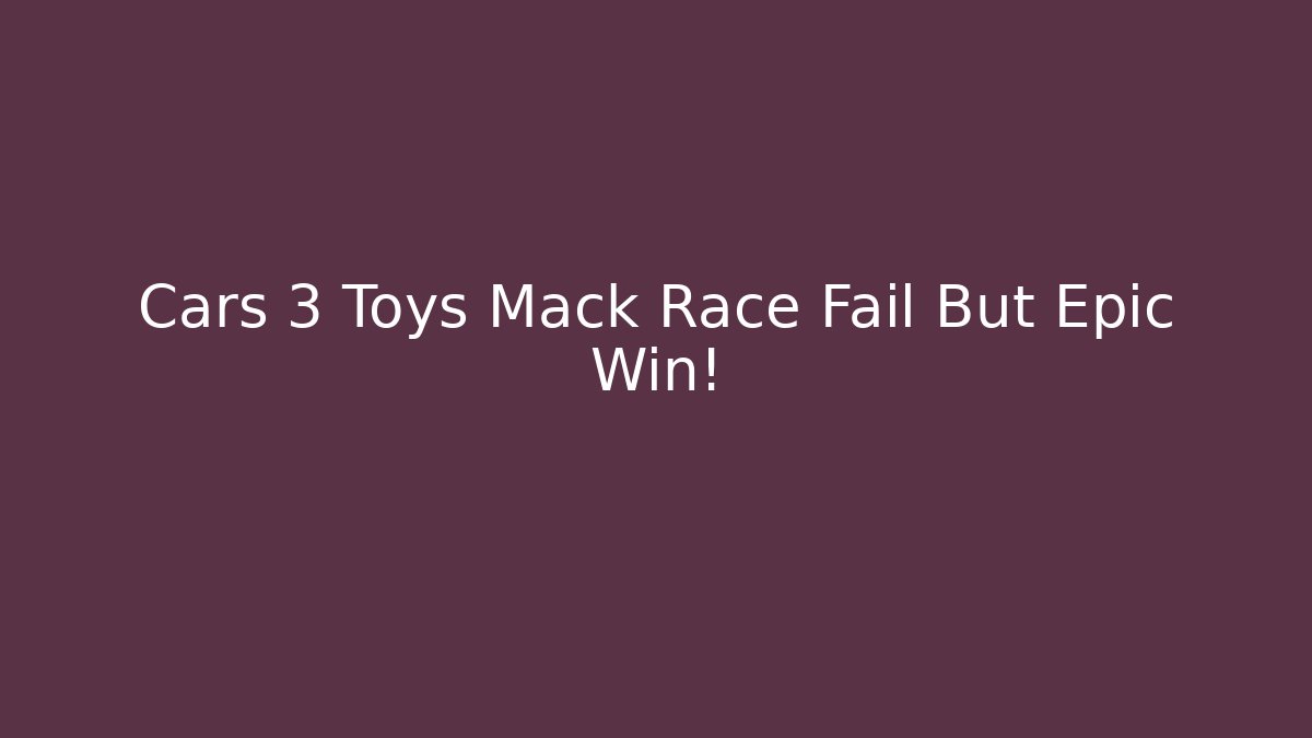 Cars 3 Toys Mack Race Fail But Epic Win!