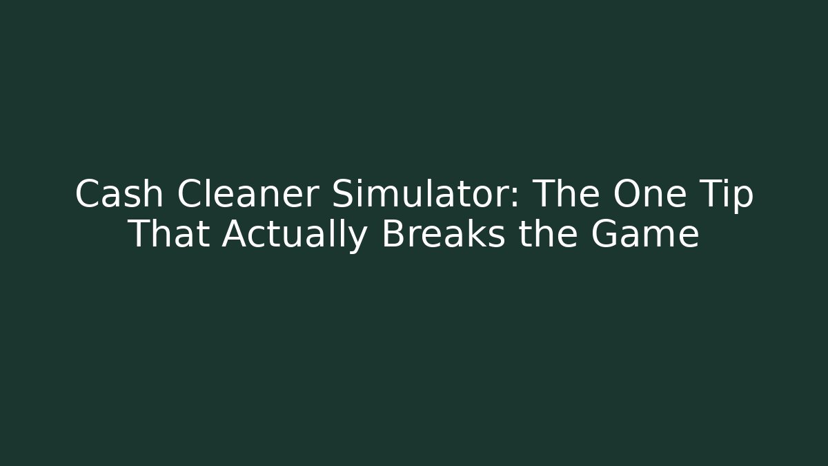 Cash Cleaner Simulator: The One Tip That Actually Breaks the Game