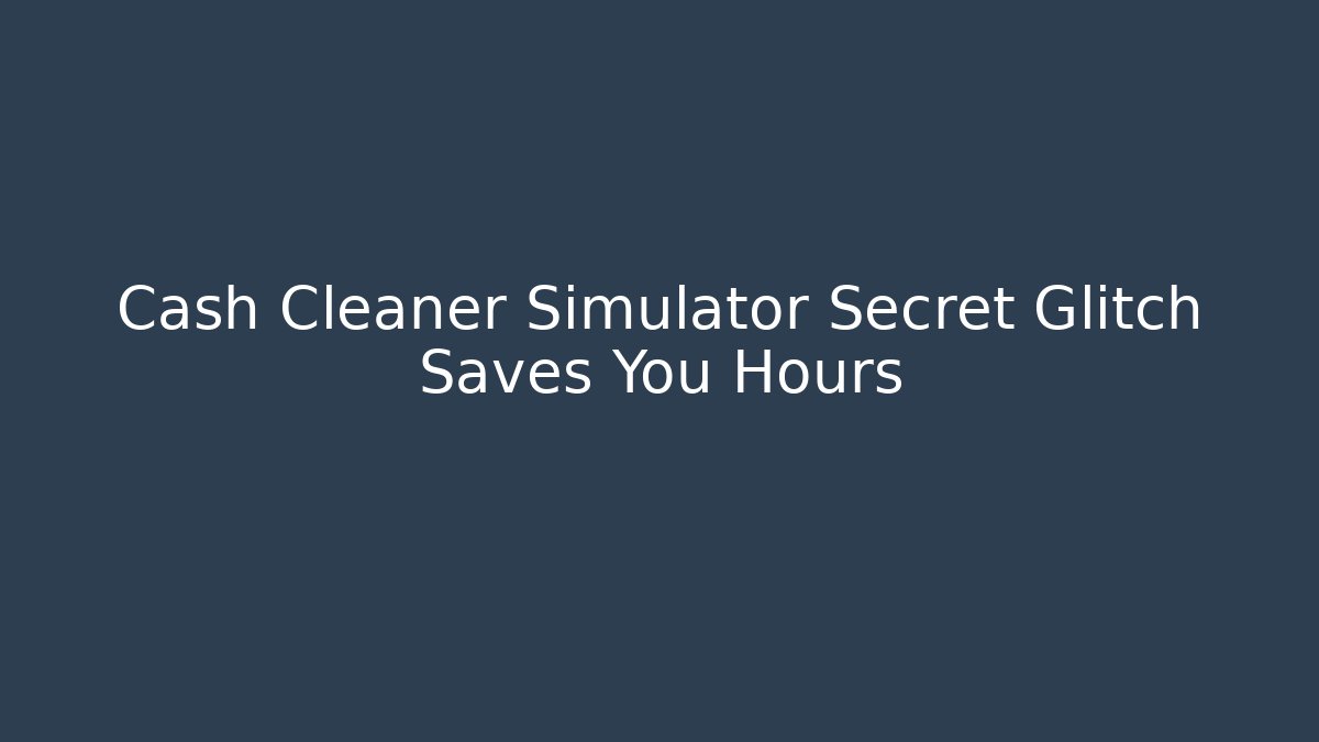 Cash Cleaner Simulator Secret Glitch Saves You Hours - Sports History Weekly