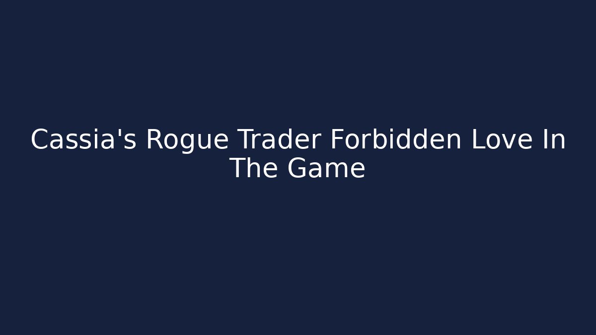 Cassia's Rogue Trader Forbidden Love In The Game
