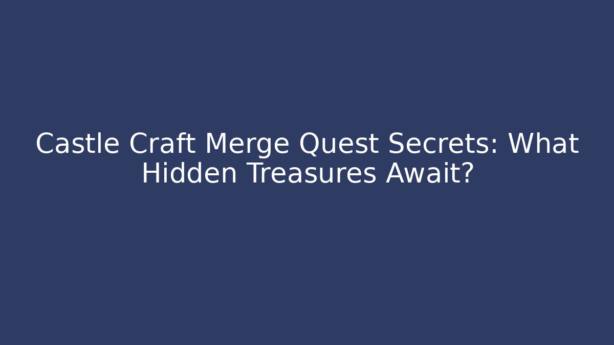 Castle Craft Merge Quest Secrets: What Hidden Treasures Await?