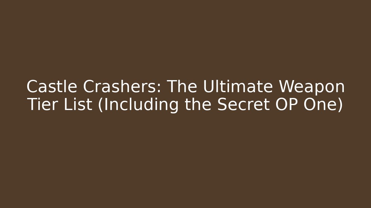 Castle Crashers: The Ultimate Weapon Tier List (Including the Secret OP One)