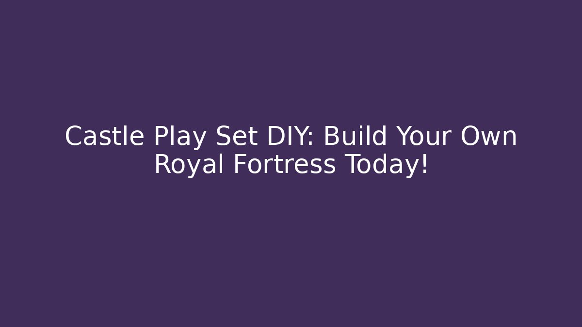 Castle Play Set DIY: Build Your Own Royal Fortress Today! - Sports History Weekly