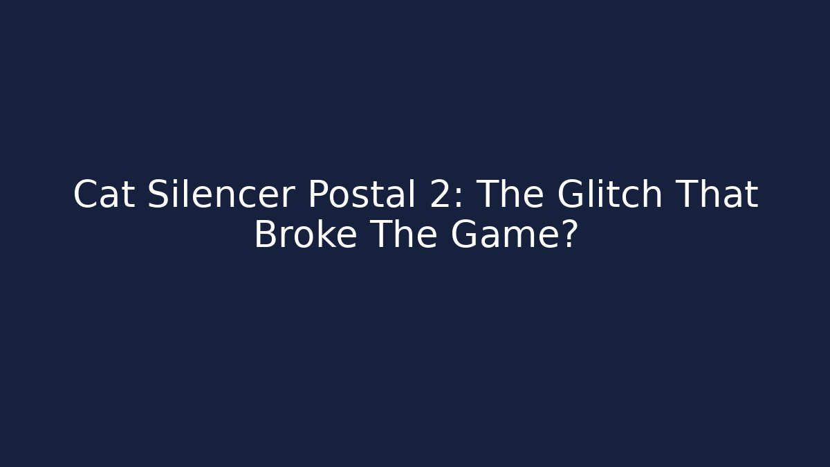 Cat Silencer Postal 2: The Glitch That Broke The Game?