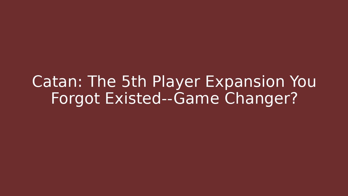 Catan: The 5th Player Expansion You Forgot Existed—Game Changer?