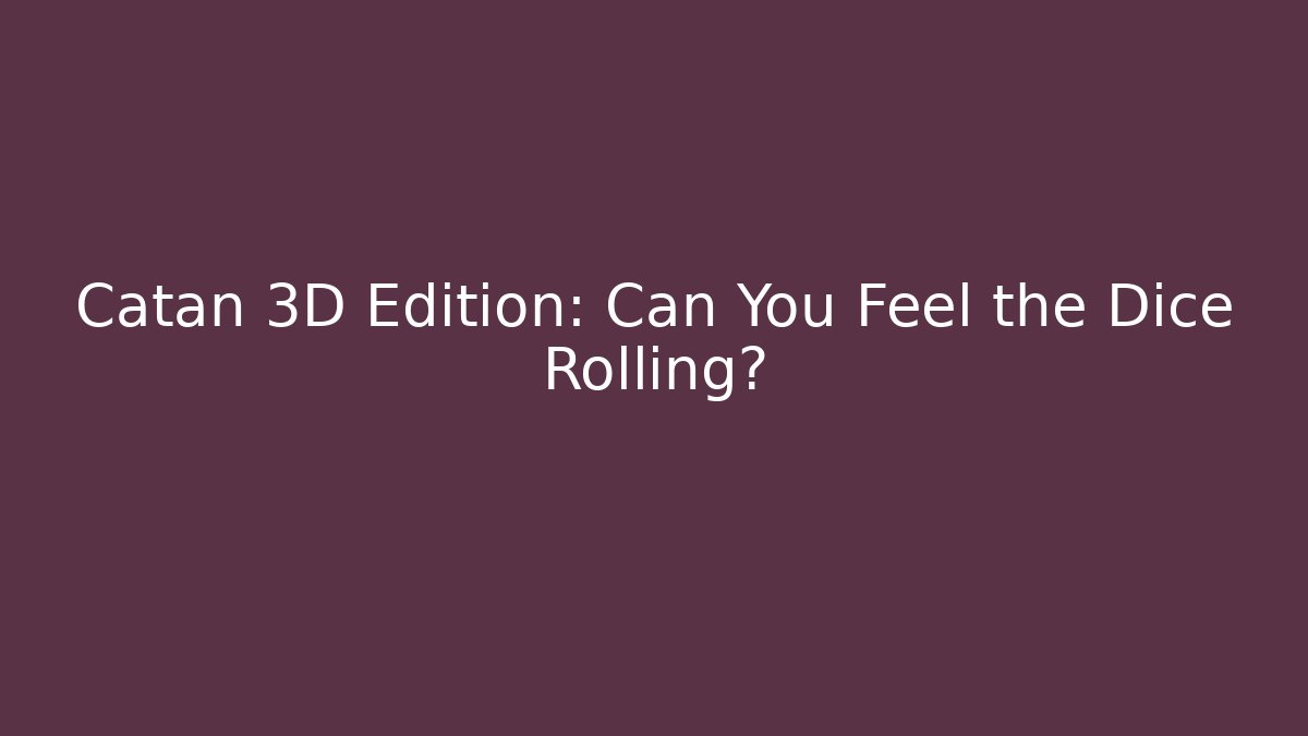 Catan 3D Edition: Can You Feel the Dice Rolling?