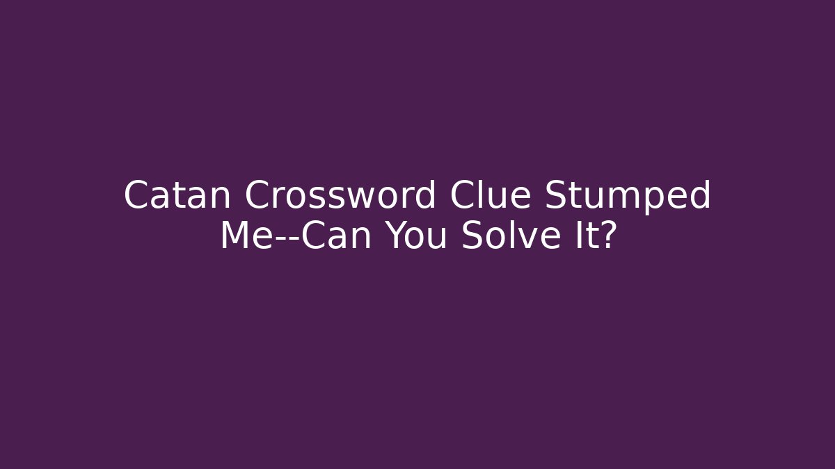 Catan Crossword Clue Stumped Me—Can You Solve It?