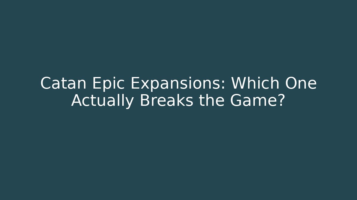 Catan Epic Expansions: Which One Actually Breaks the Game?