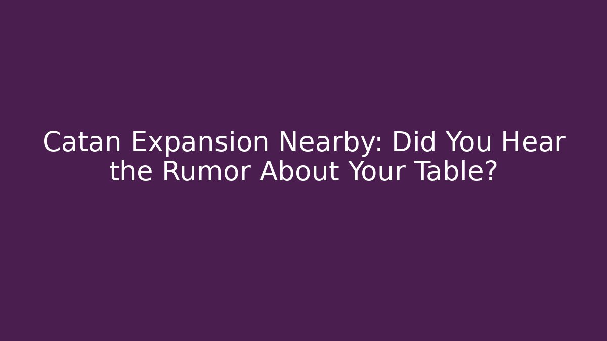 Catan Expansion Nearby: Did You Hear the Rumor About Your Table?