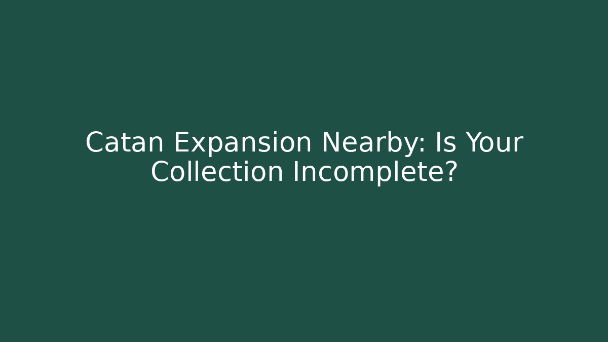 Catan Expansion Nearby: Is Your Collection Incomplete?