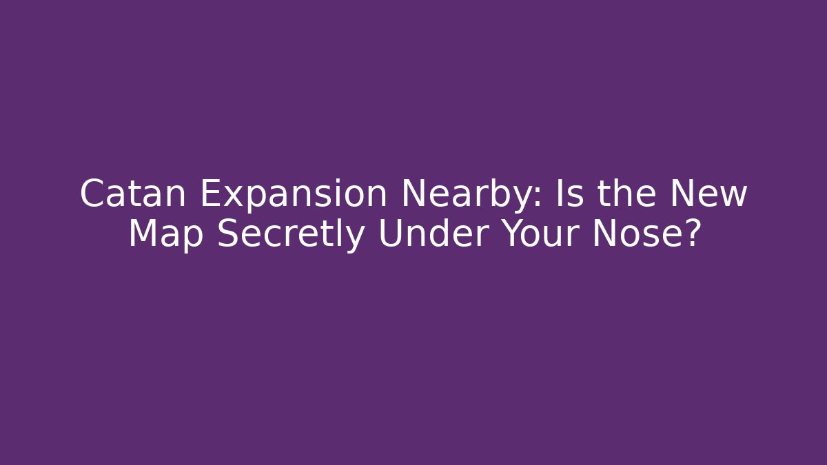 Catan Expansion Nearby: Is the New Map Secretly Under Your Nose?