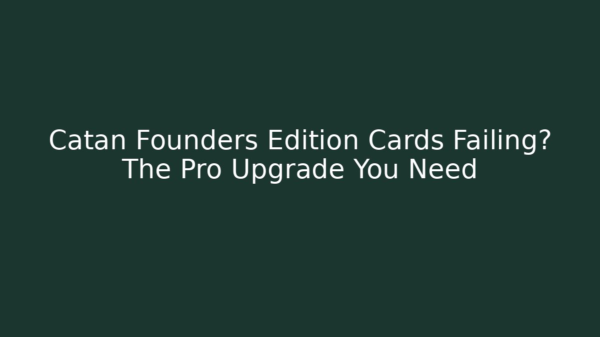 Catan Founders Edition Cards Failing? The Pro Upgrade You Need
