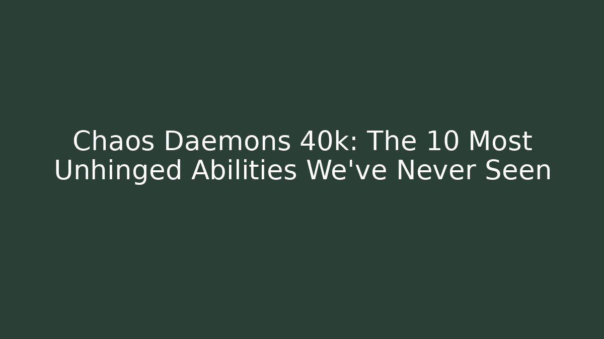 Chaos Daemons 40k: The 10 Most Unhinged Abilities We've Never Seen