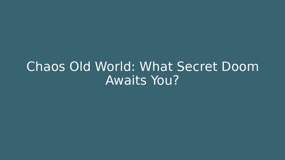 Chaos Old World: What Secret Doom Awaits You?