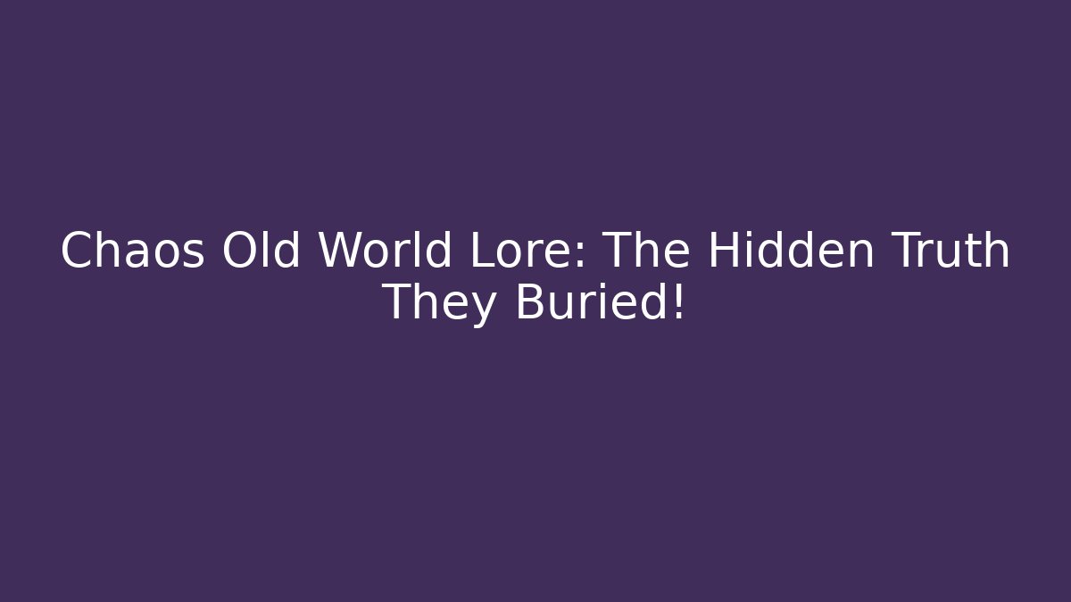 Chaos Old World Lore: The Hidden Truth They Buried!