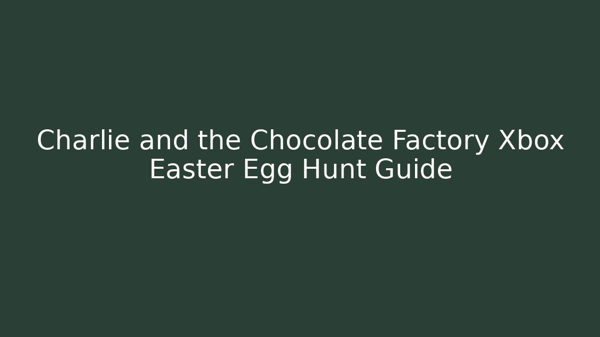 Charlie and the Chocolate Factory Xbox Easter Egg Hunt Guide