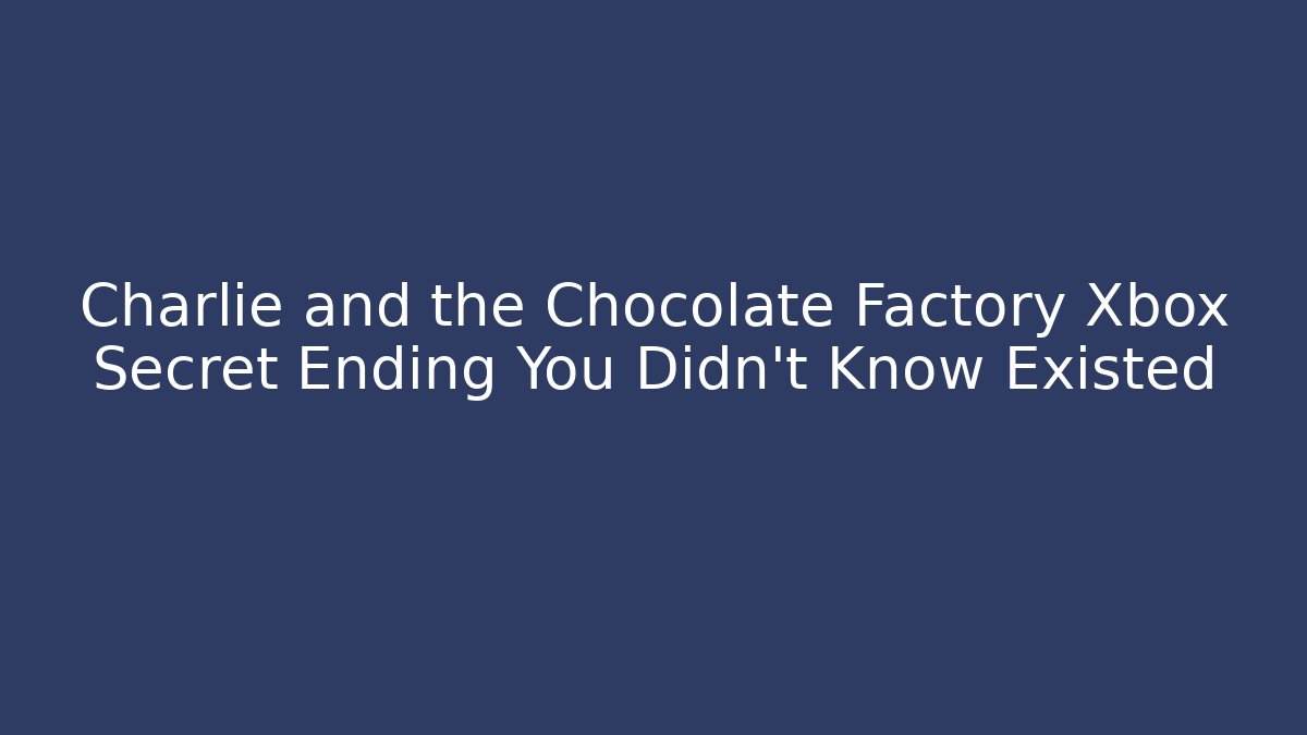 Charlie and the Chocolate Factory Xbox Secret Ending You Didn’t Know Existed