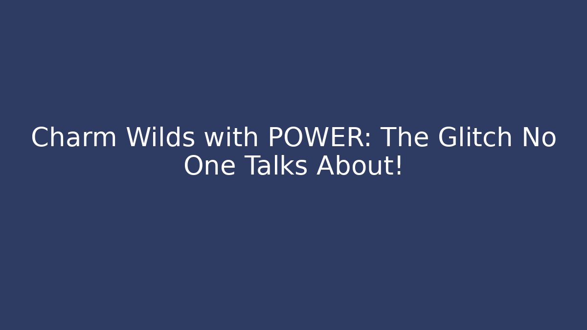 Charm Wilds with POWER: The Glitch No One Talks About!