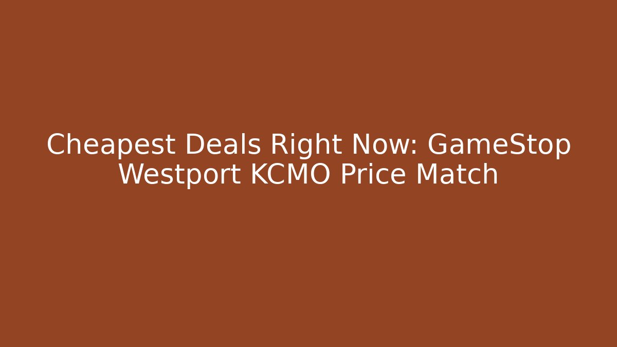 Cheapest Deals Right Now: GameStop Westport KCMO Price Match