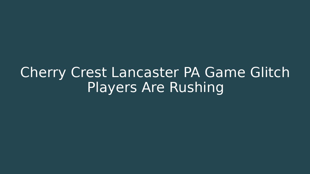 Cherry Crest Lancaster PA Game Glitch Players Are Rushing