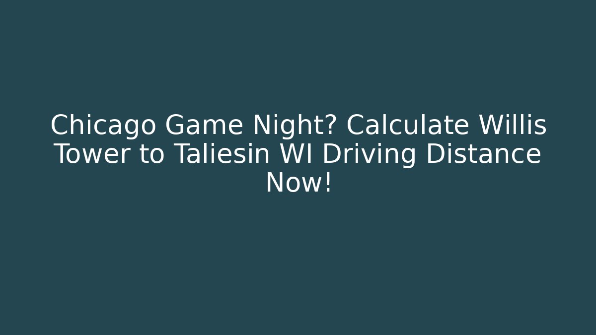 Chicago Game Night? Calculate Willis Tower to Taliesin WI Driving Distance Now!