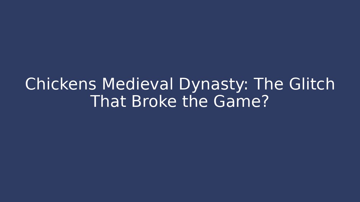 Chickens Medieval Dynasty: The Glitch That Broke the Game?