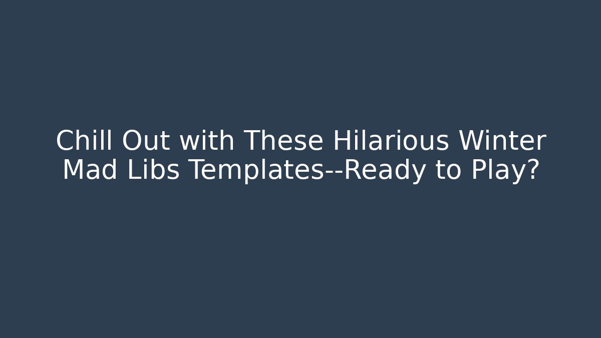 Chill Out with These Hilarious Winter Mad Libs Templates—Ready to Play?