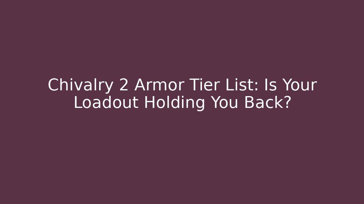 Chivalry 2 Armor Tier List: Is Your Loadout Holding You Back?