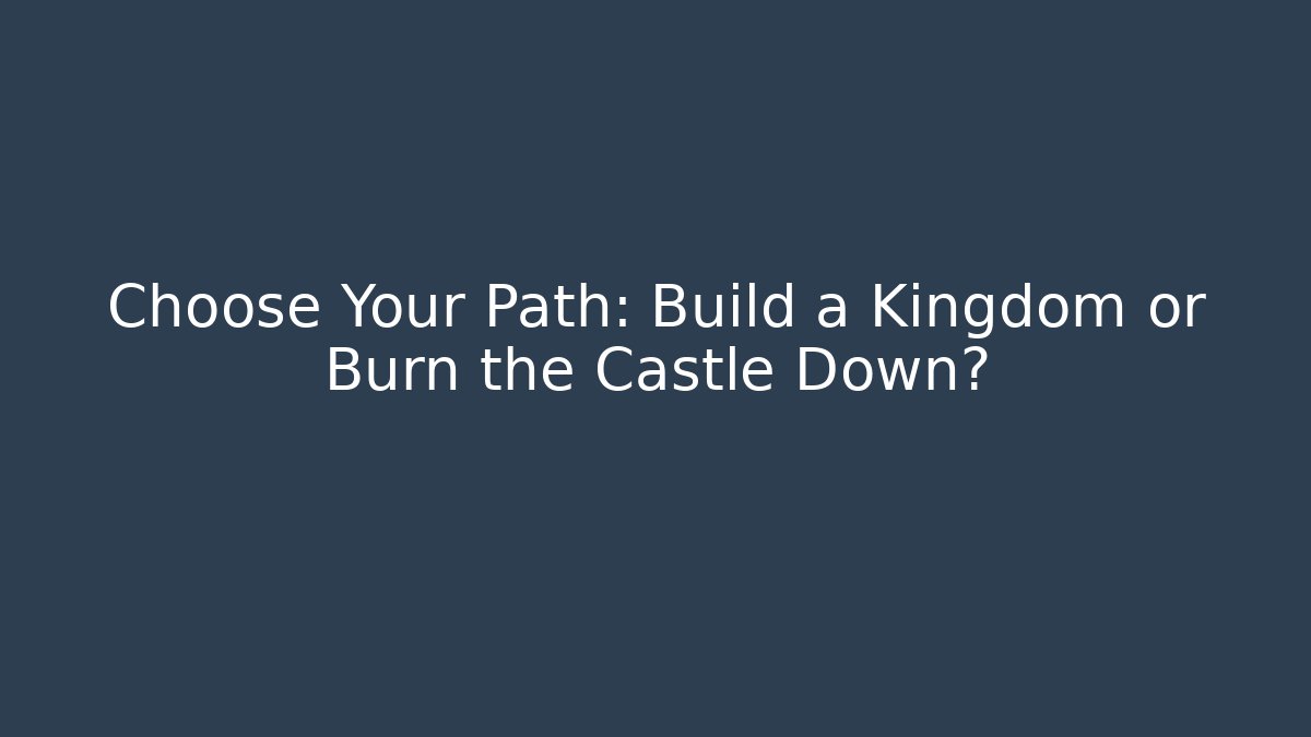 Choose Your Path: Build a Kingdom or Burn the Castle Down?