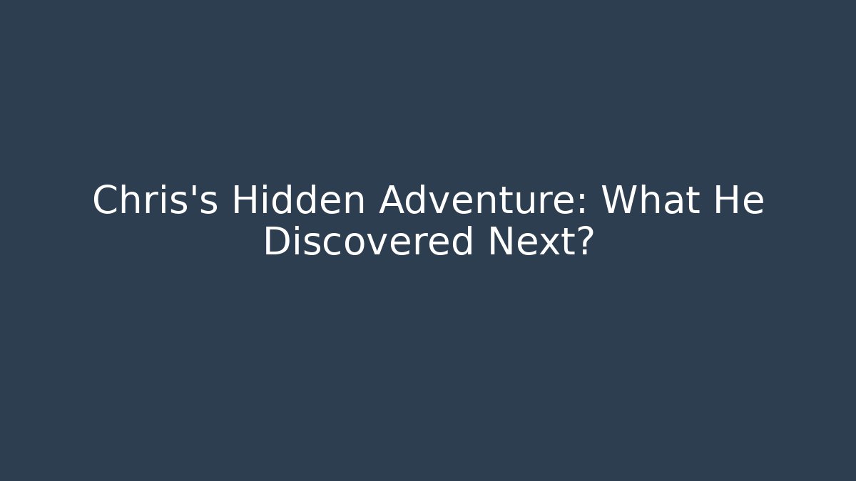 Chris's Hidden Adventure: What He Discovered Next?