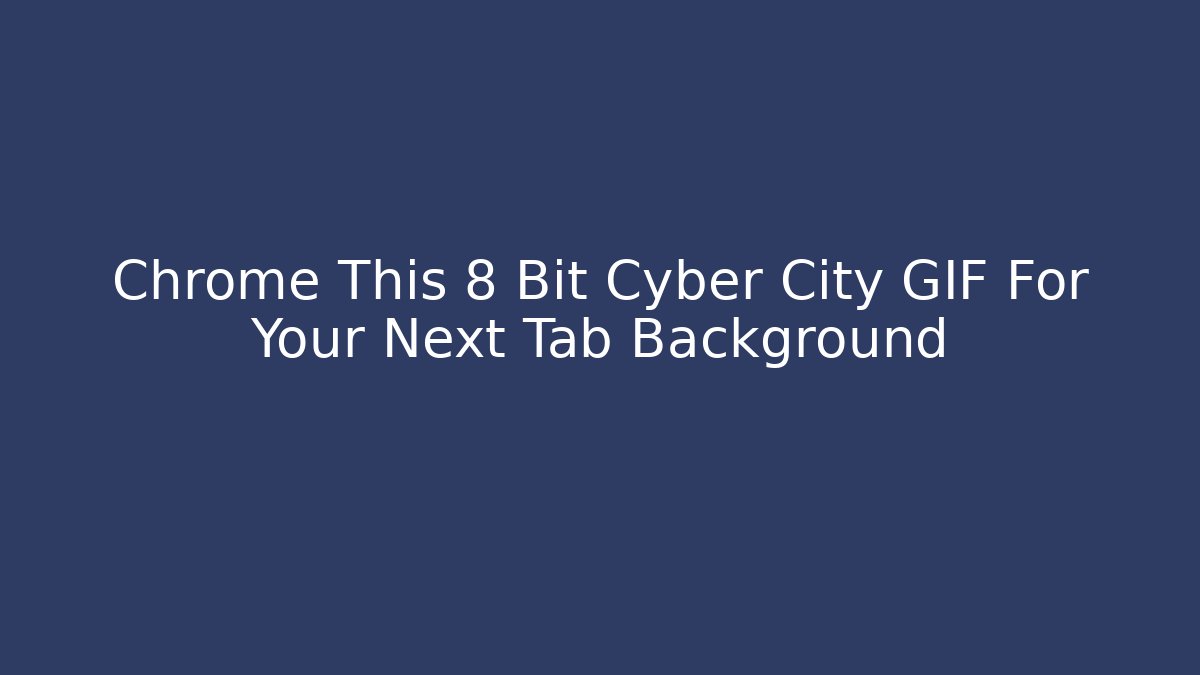Chrome This 8 Bit Cyber City GIF For Your Next Tab Background