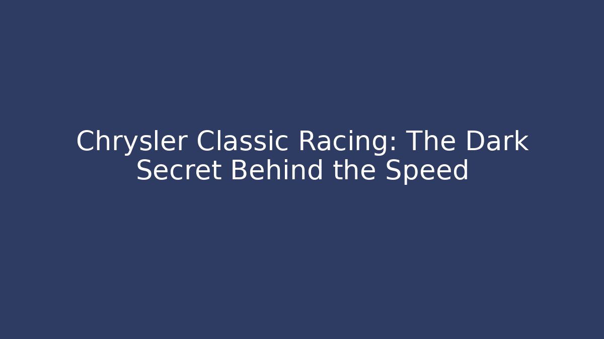 Chrysler Classic Racing: The Dark Secret Behind the Speed - Sports History Weekly
