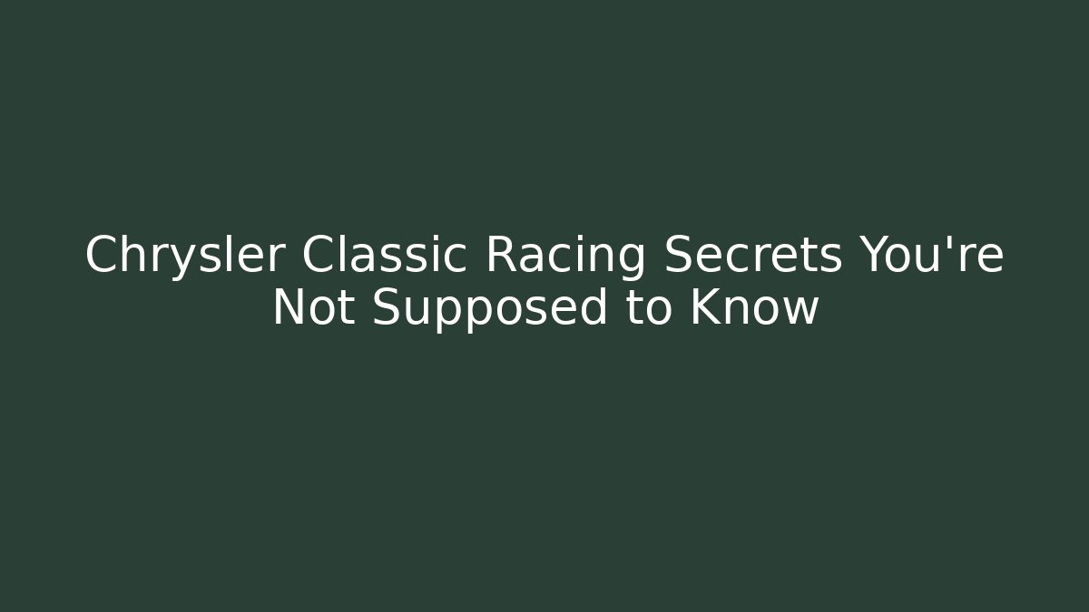 Chrysler Classic Racing Secrets You're Not Supposed to Know