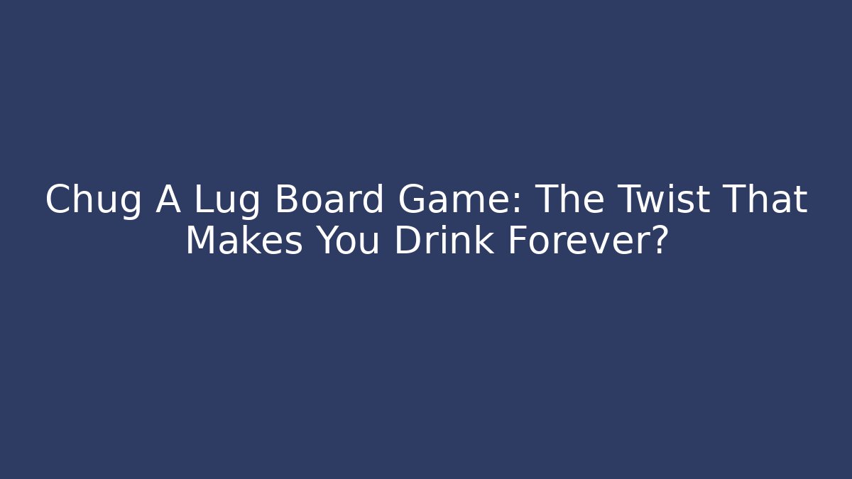 Chug A Lug Board Game: The Twist That Makes You Drink Forever?